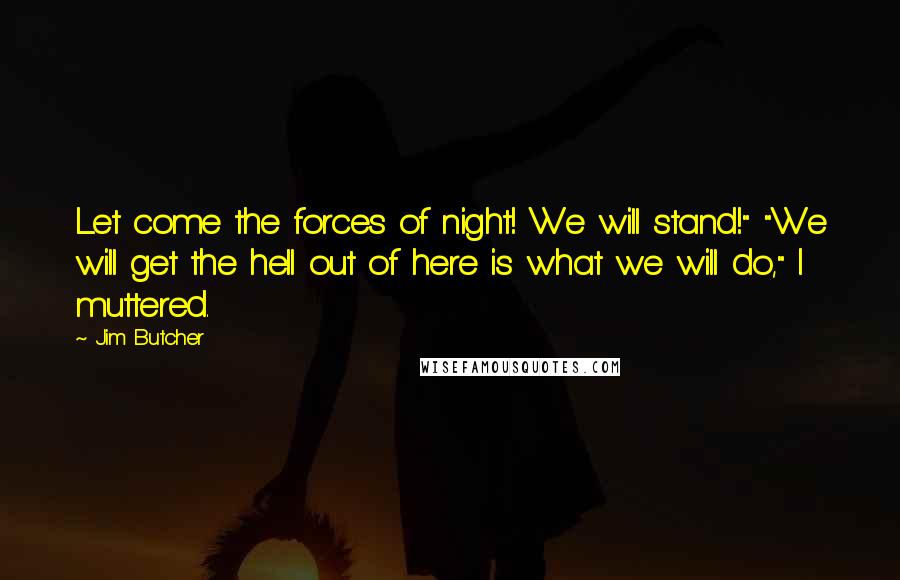 Jim Butcher Quotes: Let come the forces of night! We will stand!" "We will get the hell out of here is what we will do," I muttered.