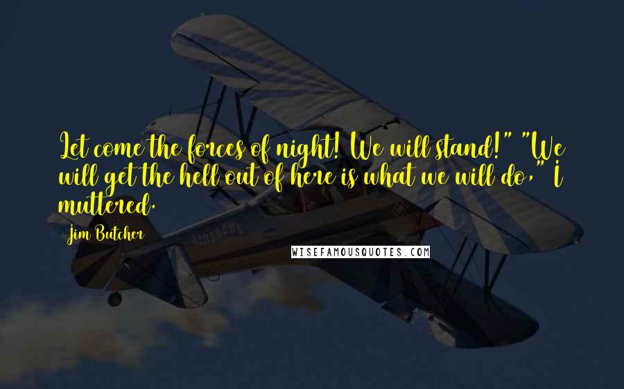 Jim Butcher Quotes: Let come the forces of night! We will stand!" "We will get the hell out of here is what we will do," I muttered.