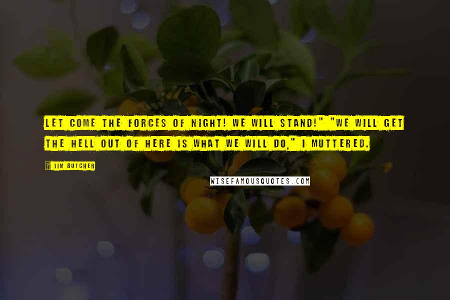 Jim Butcher Quotes: Let come the forces of night! We will stand!" "We will get the hell out of here is what we will do," I muttered.