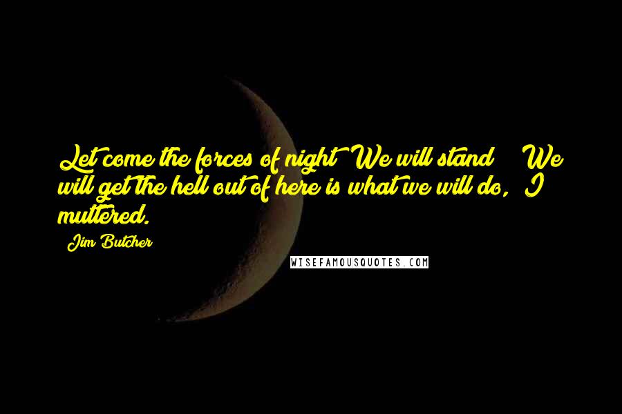 Jim Butcher Quotes: Let come the forces of night! We will stand!" "We will get the hell out of here is what we will do," I muttered.