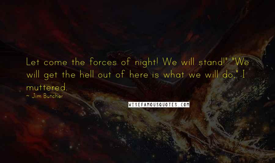 Jim Butcher Quotes: Let come the forces of night! We will stand!" "We will get the hell out of here is what we will do," I muttered.
