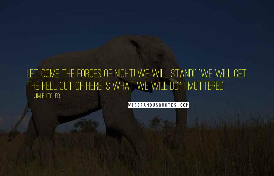 Jim Butcher Quotes: Let come the forces of night! We will stand!" "We will get the hell out of here is what we will do," I muttered.