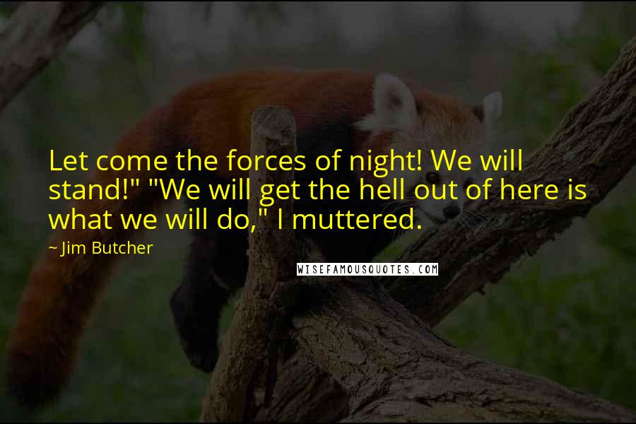 Jim Butcher Quotes: Let come the forces of night! We will stand!" "We will get the hell out of here is what we will do," I muttered.
