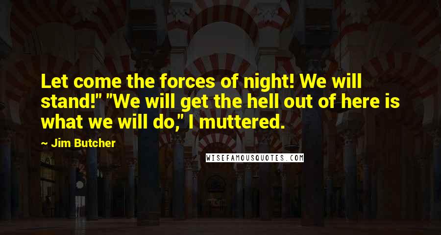 Jim Butcher Quotes: Let come the forces of night! We will stand!" "We will get the hell out of here is what we will do," I muttered.
