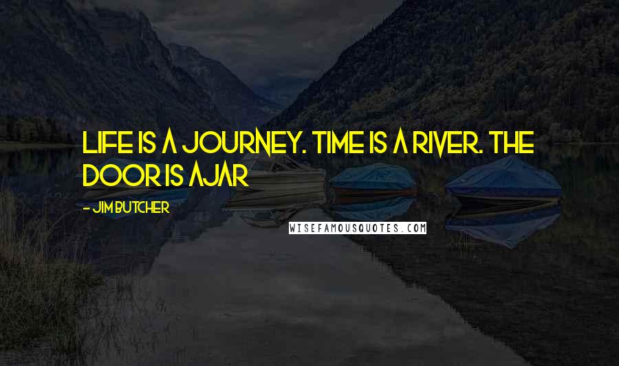 Jim Butcher Quotes: Life is a journey. Time is a river. The door is ajar