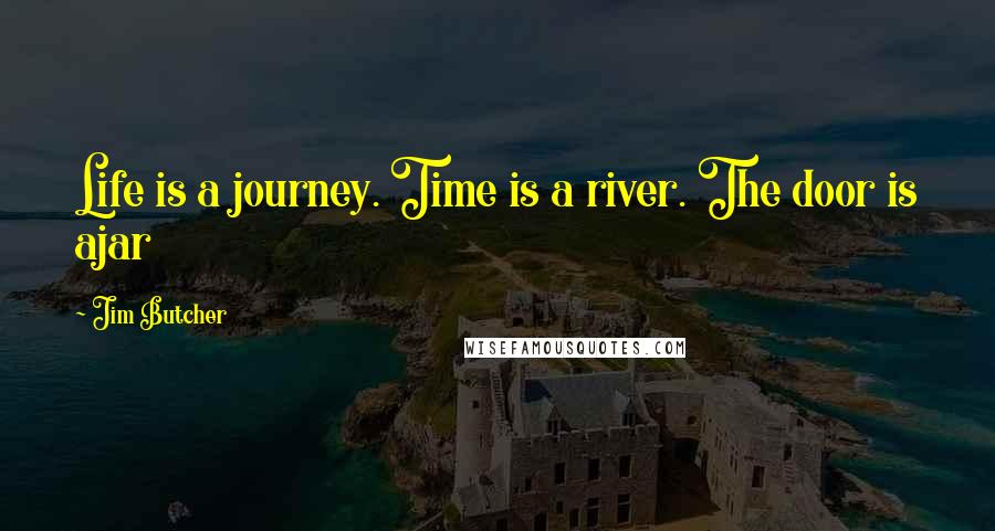Jim Butcher Quotes: Life is a journey. Time is a river. The door is ajar