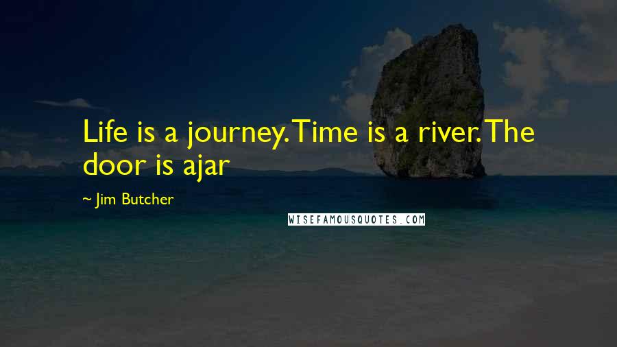 Jim Butcher Quotes: Life is a journey. Time is a river. The door is ajar