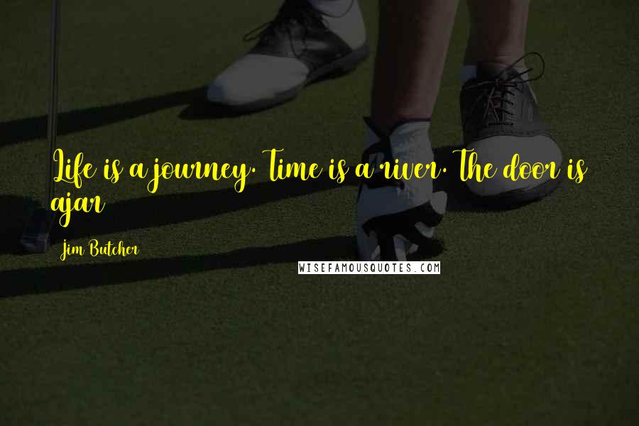 Jim Butcher Quotes: Life is a journey. Time is a river. The door is ajar