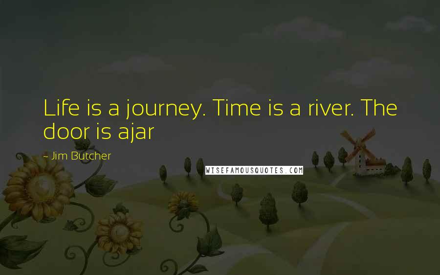 Jim Butcher Quotes: Life is a journey. Time is a river. The door is ajar