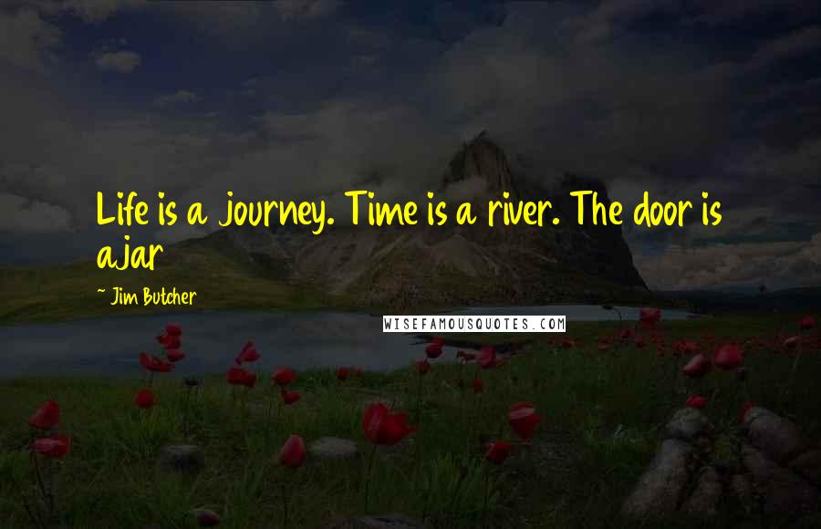 Jim Butcher Quotes: Life is a journey. Time is a river. The door is ajar