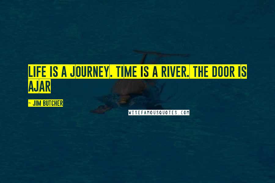 Jim Butcher Quotes: Life is a journey. Time is a river. The door is ajar