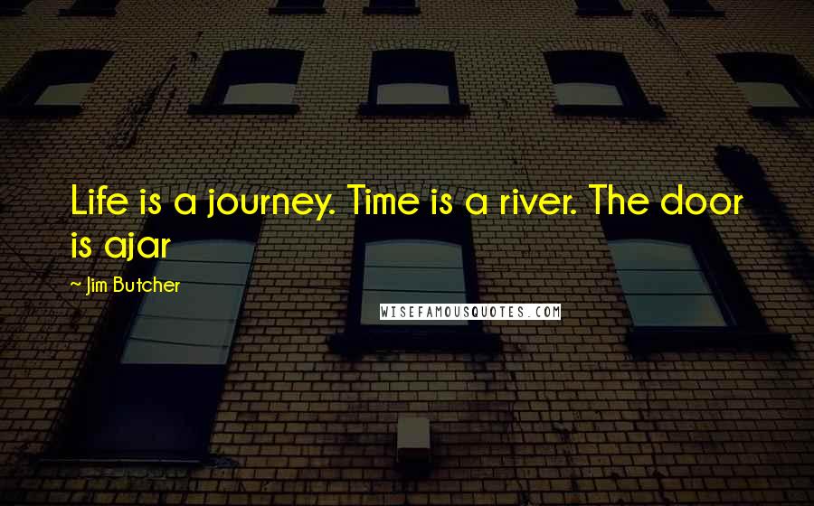 Jim Butcher Quotes: Life is a journey. Time is a river. The door is ajar