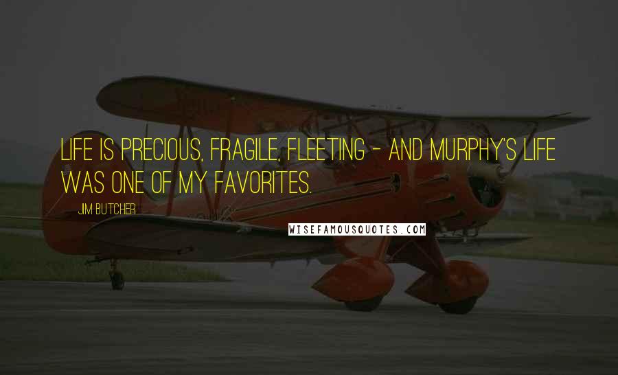 Jim Butcher Quotes: Life is precious, fragile, fleeting - and Murphy's life was one of my favorites.