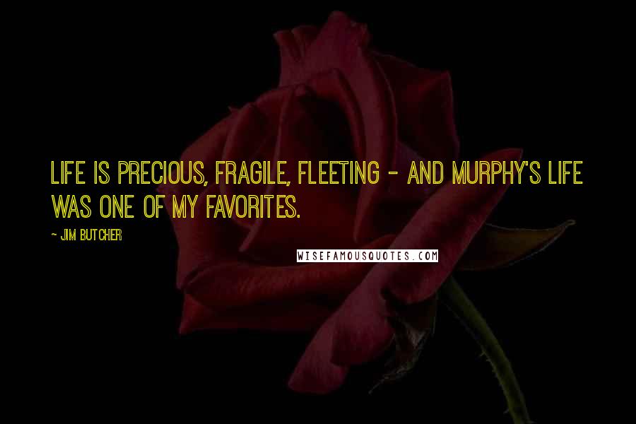 Jim Butcher Quotes: Life is precious, fragile, fleeting - and Murphy's life was one of my favorites.