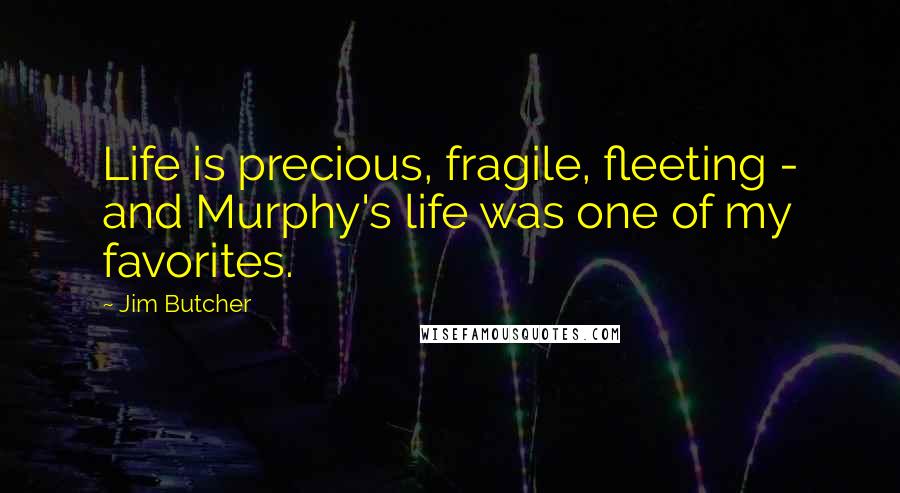 Jim Butcher Quotes: Life is precious, fragile, fleeting - and Murphy's life was one of my favorites.