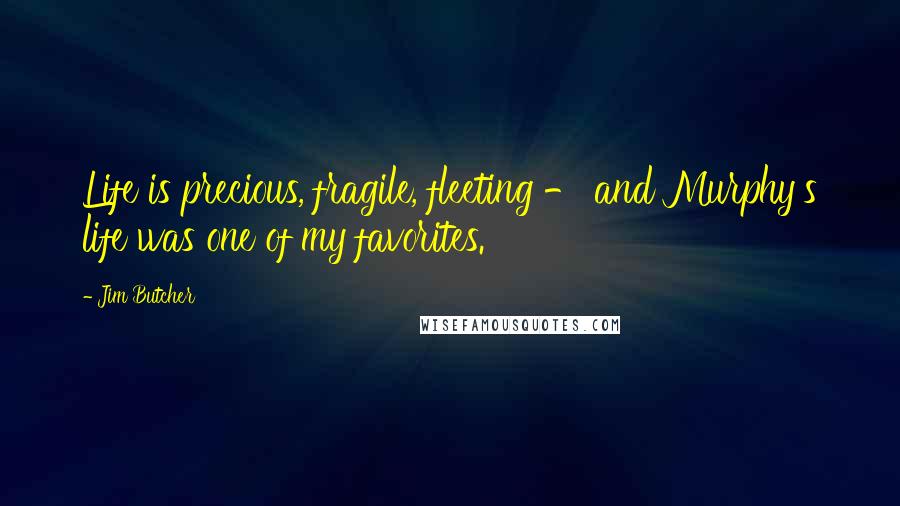Jim Butcher Quotes: Life is precious, fragile, fleeting - and Murphy's life was one of my favorites.