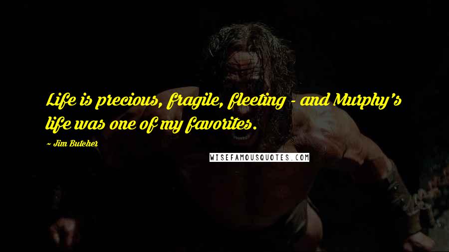 Jim Butcher Quotes: Life is precious, fragile, fleeting - and Murphy's life was one of my favorites.