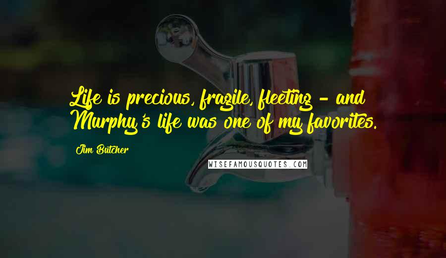 Jim Butcher Quotes: Life is precious, fragile, fleeting - and Murphy's life was one of my favorites.