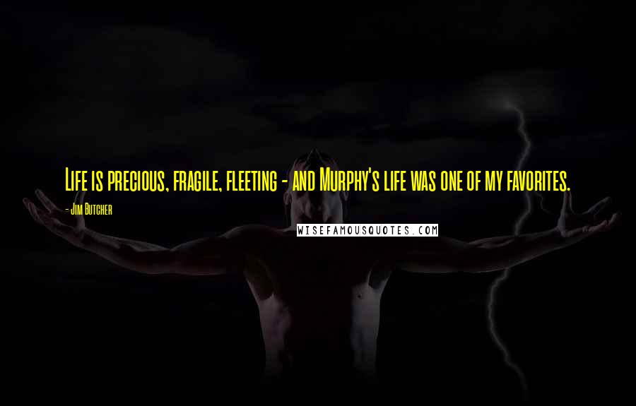 Jim Butcher Quotes: Life is precious, fragile, fleeting - and Murphy's life was one of my favorites.
