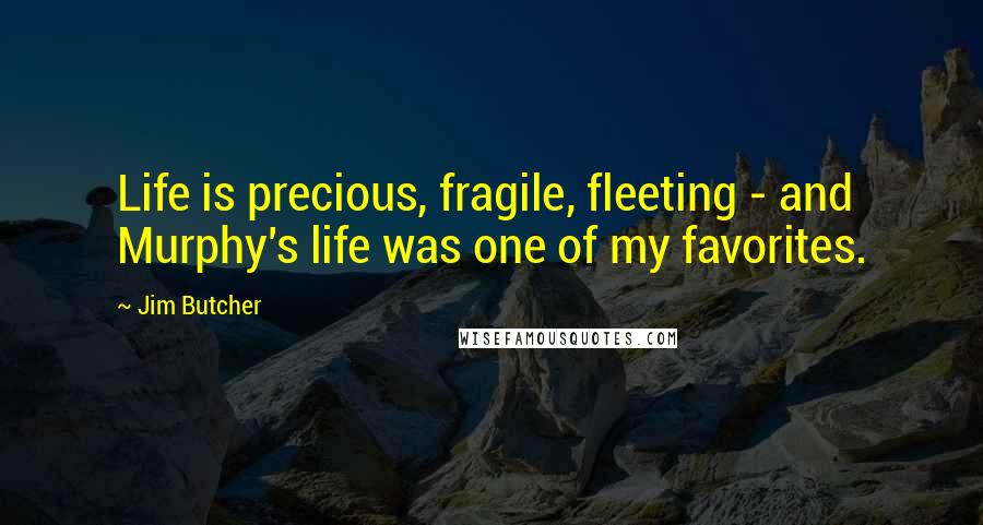 Jim Butcher Quotes: Life is precious, fragile, fleeting - and Murphy's life was one of my favorites.