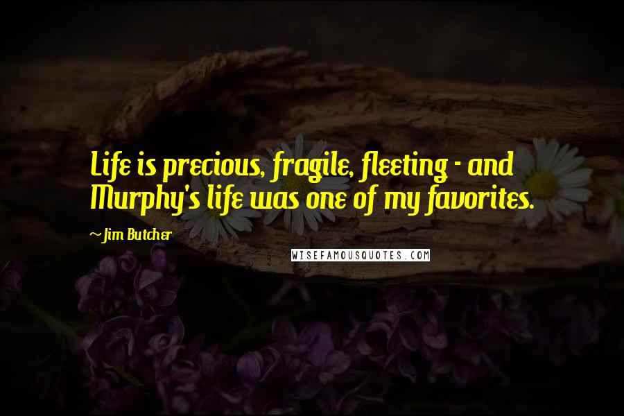 Jim Butcher Quotes: Life is precious, fragile, fleeting - and Murphy's life was one of my favorites.