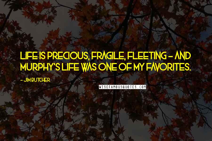 Jim Butcher Quotes: Life is precious, fragile, fleeting - and Murphy's life was one of my favorites.