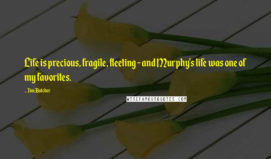 Jim Butcher Quotes: Life is precious, fragile, fleeting - and Murphy's life was one of my favorites.