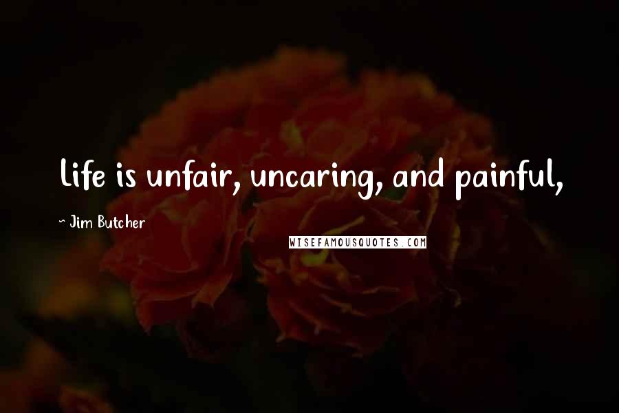 Jim Butcher Quotes: Life is unfair, uncaring, and painful,