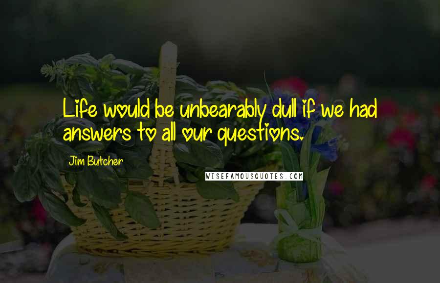 Jim Butcher Quotes: Life would be unbearably dull if we had answers to all our questions.