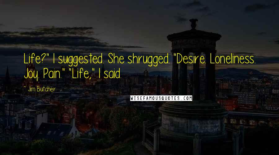 Jim Butcher Quotes: Life?" I suggested. She shrugged. "Desire. Loneliness. Joy. Pain." "Life," I said.