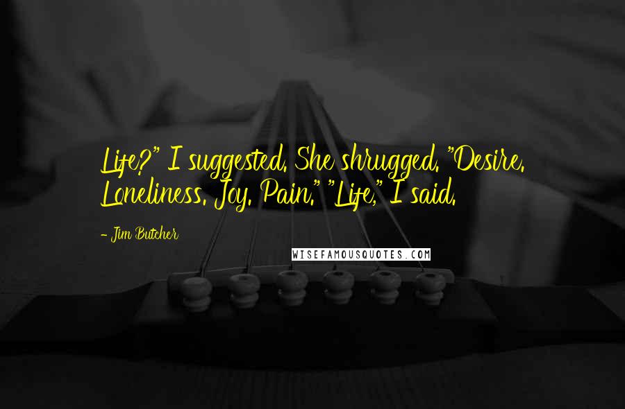 Jim Butcher Quotes: Life?" I suggested. She shrugged. "Desire. Loneliness. Joy. Pain." "Life," I said.