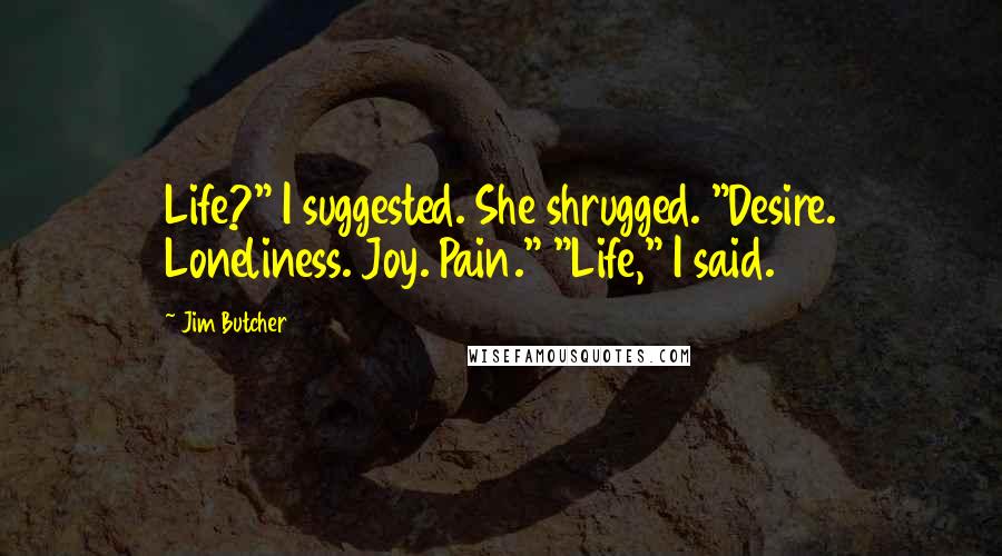 Jim Butcher Quotes: Life?" I suggested. She shrugged. "Desire. Loneliness. Joy. Pain." "Life," I said.