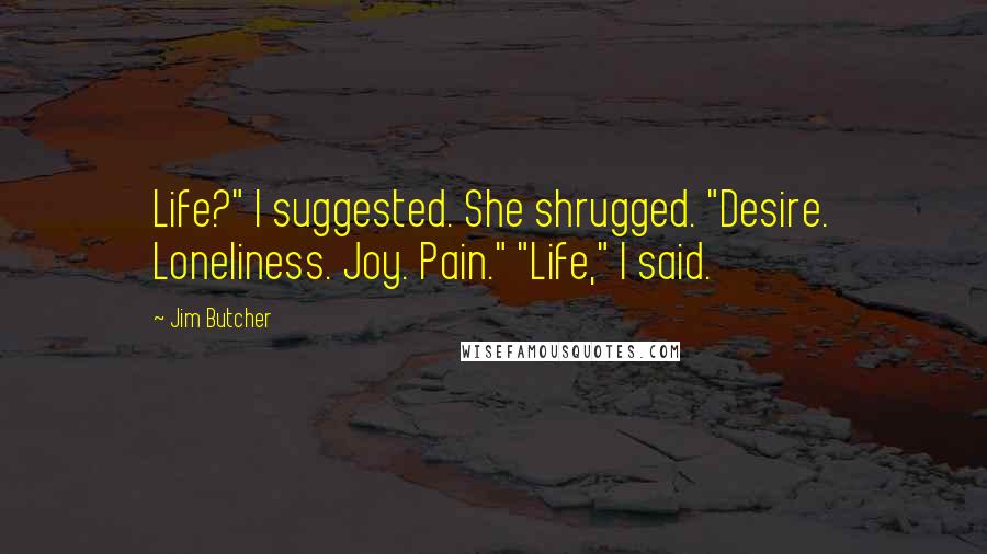 Jim Butcher Quotes: Life?" I suggested. She shrugged. "Desire. Loneliness. Joy. Pain." "Life," I said.