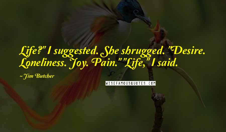 Jim Butcher Quotes: Life?" I suggested. She shrugged. "Desire. Loneliness. Joy. Pain." "Life," I said.