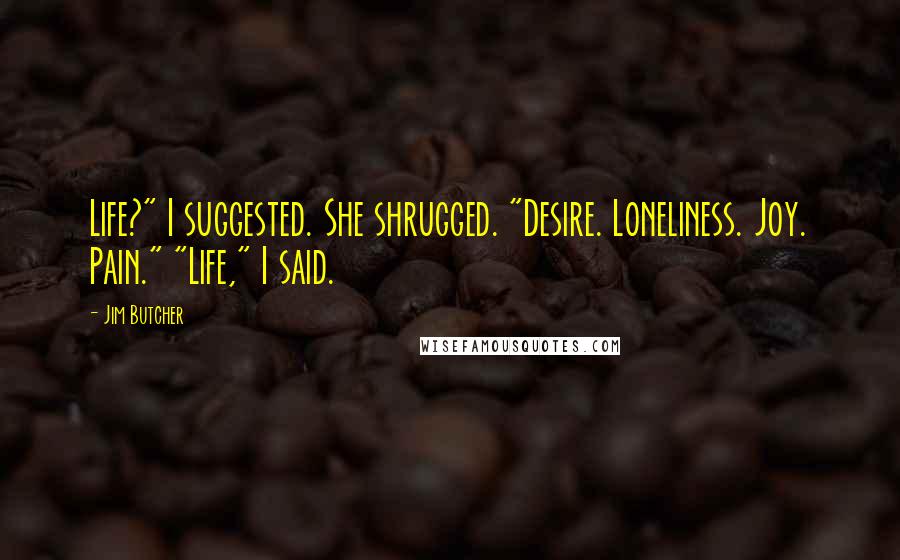 Jim Butcher Quotes: Life?" I suggested. She shrugged. "Desire. Loneliness. Joy. Pain." "Life," I said.