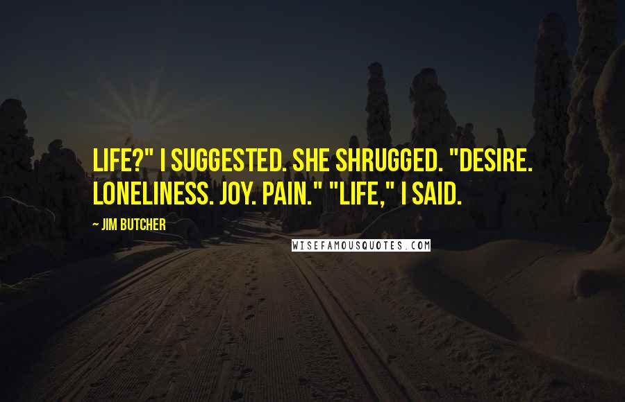 Jim Butcher Quotes: Life?" I suggested. She shrugged. "Desire. Loneliness. Joy. Pain." "Life," I said.