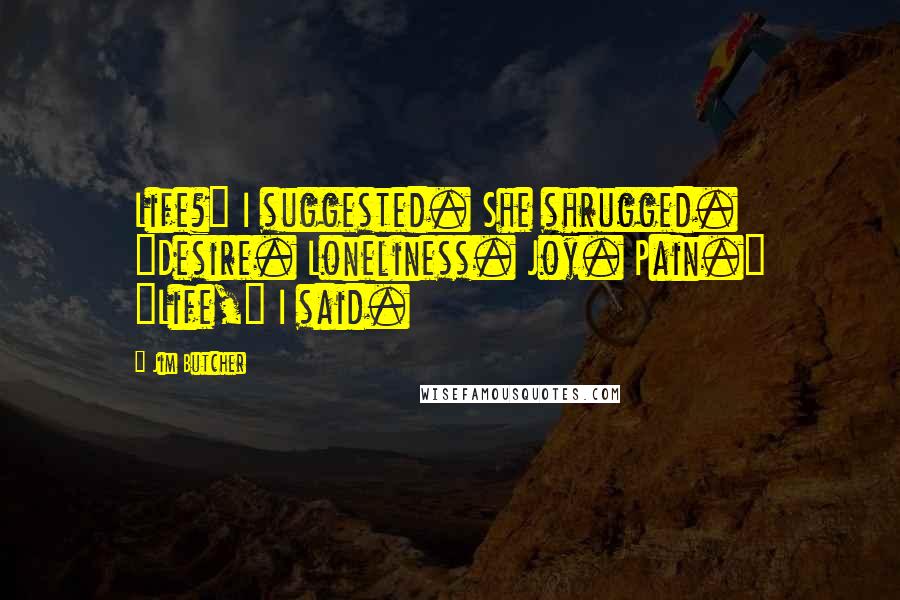 Jim Butcher Quotes: Life?" I suggested. She shrugged. "Desire. Loneliness. Joy. Pain." "Life," I said.
