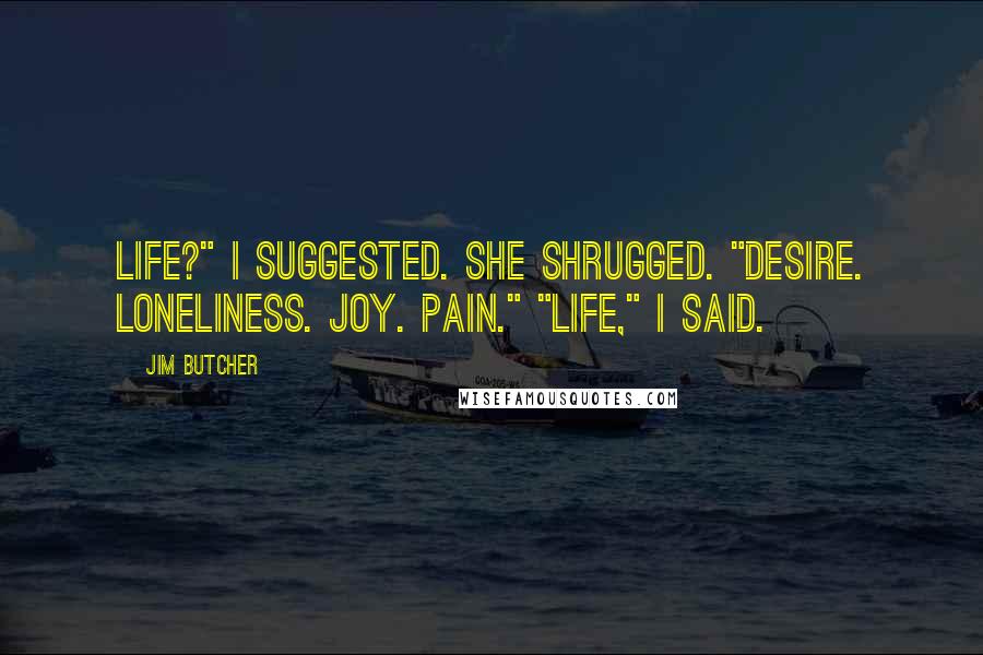 Jim Butcher Quotes: Life?" I suggested. She shrugged. "Desire. Loneliness. Joy. Pain." "Life," I said.