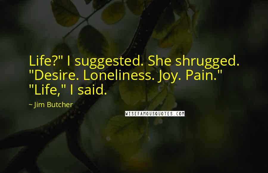 Jim Butcher Quotes: Life?" I suggested. She shrugged. "Desire. Loneliness. Joy. Pain." "Life," I said.