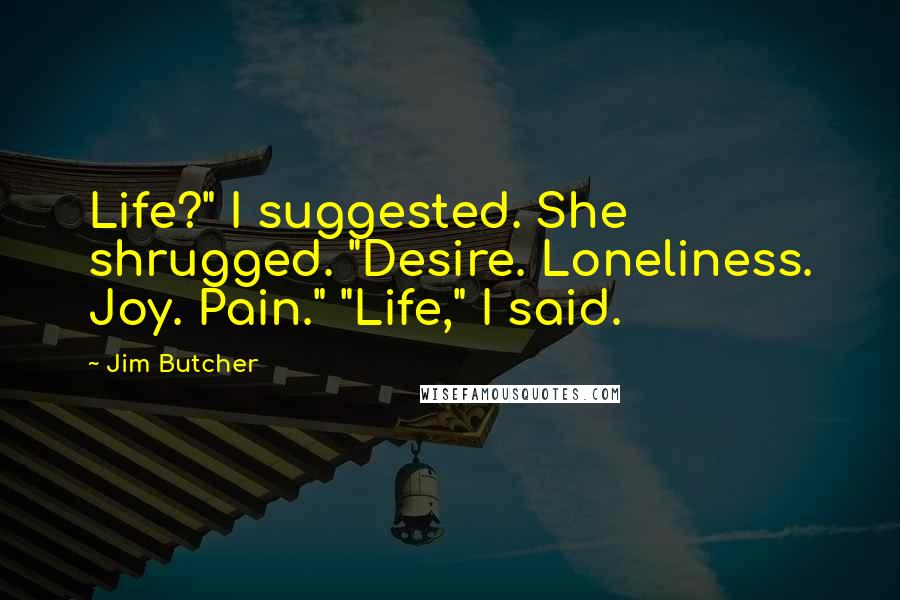 Jim Butcher Quotes: Life?" I suggested. She shrugged. "Desire. Loneliness. Joy. Pain." "Life," I said.