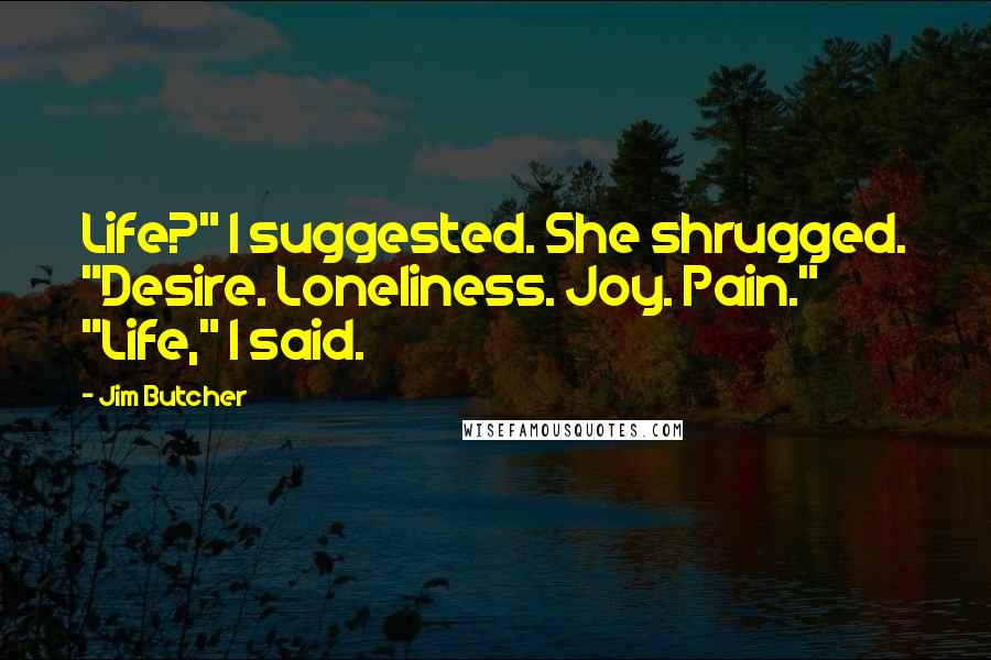 Jim Butcher Quotes: Life?" I suggested. She shrugged. "Desire. Loneliness. Joy. Pain." "Life," I said.