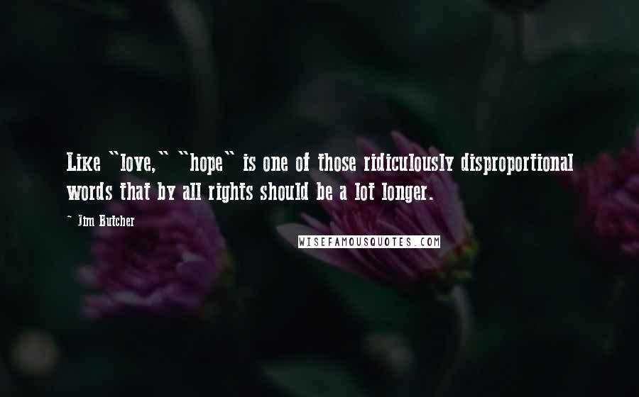 Jim Butcher Quotes: Like "love," "hope" is one of those ridiculously disproportional words that by all rights should be a lot longer.