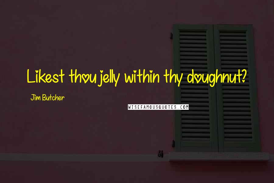 Jim Butcher Quotes: Likest thou jelly within thy doughnut?