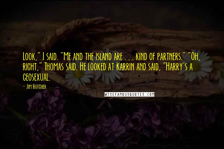 Jim Butcher Quotes: Look," I said. "Me and the island are . . . kind of partners." "Oh, right," Thomas said. He looked at Karrin and said, "Harry's a geosexual.