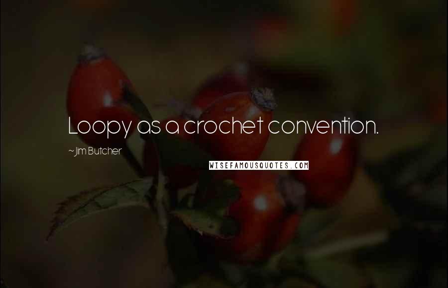Jim Butcher Quotes: Loopy as a crochet convention.