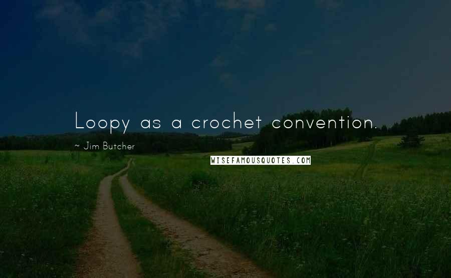 Jim Butcher Quotes: Loopy as a crochet convention.