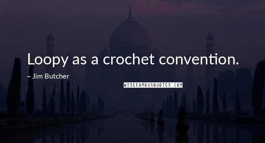 Jim Butcher Quotes: Loopy as a crochet convention.