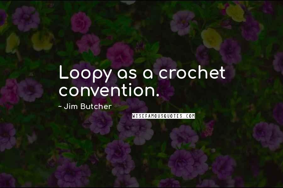 Jim Butcher Quotes: Loopy as a crochet convention.