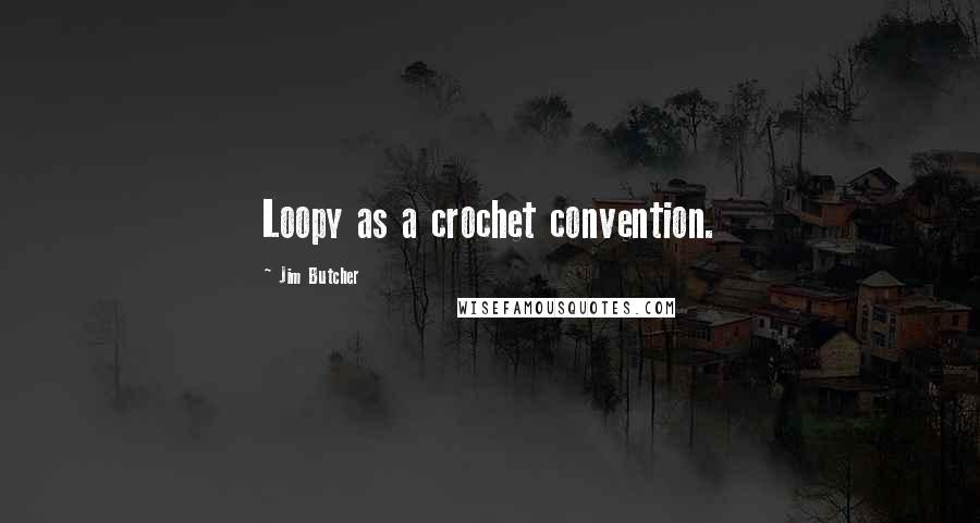 Jim Butcher Quotes: Loopy as a crochet convention.