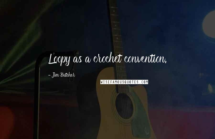 Jim Butcher Quotes: Loopy as a crochet convention.